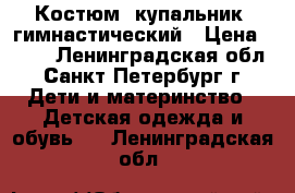 Костюм (купальник) гимнастический › Цена ­ 150 - Ленинградская обл., Санкт-Петербург г. Дети и материнство » Детская одежда и обувь   . Ленинградская обл.